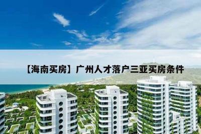 【海南買(mǎi)房】廣州人才落戶三亞買(mǎi)房條件